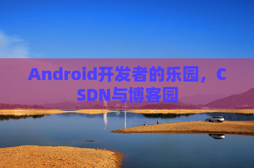 Android开发者的乐园，CSDN与博客园